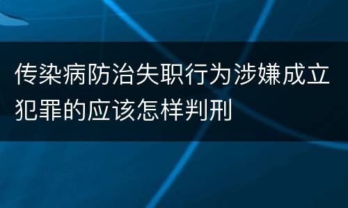 传染病防治失职行为涉嫌成立犯罪的应该怎样判刑
