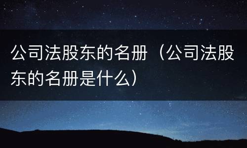 公司法股东的名册（公司法股东的名册是什么）