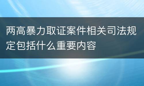 两高暴力取证案件相关司法规定包括什么重要内容