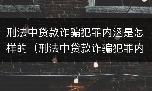 刑法中贷款诈骗犯罪内涵是怎样的（刑法中贷款诈骗犯罪内涵是怎样的规定）