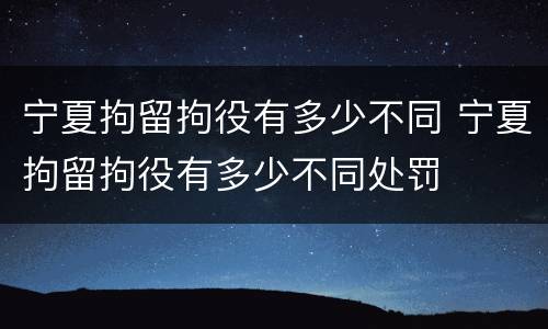 宁夏拘留拘役有多少不同 宁夏拘留拘役有多少不同处罚