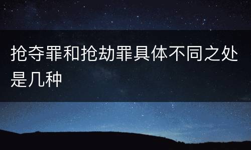 抢夺罪和抢劫罪具体不同之处是几种