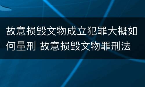 故意损毁文物成立犯罪大概如何量刑 故意损毁文物罪刑法