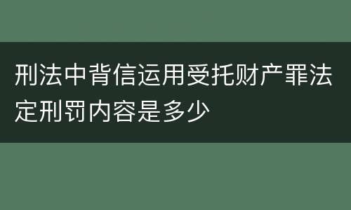 刑法中背信运用受托财产罪法定刑罚内容是多少