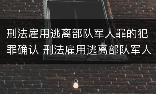 刑法雇用逃离部队军人罪的犯罪确认 刑法雇用逃离部队军人罪的犯罪确认条件