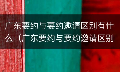 广东要约与要约邀请区别有什么（广东要约与要约邀请区别有什么不同）