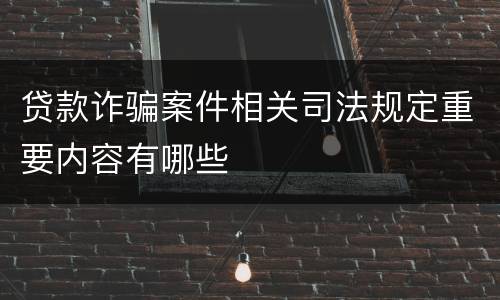 贷款诈骗案件相关司法规定重要内容有哪些