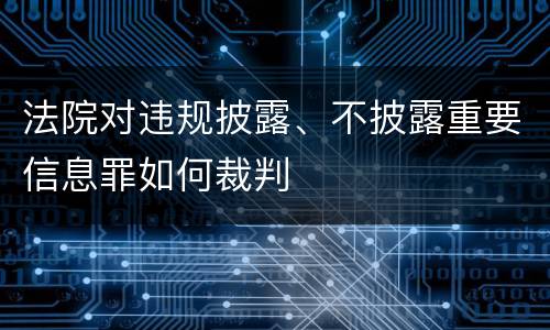 法院对违规披露、不披露重要信息罪如何裁判