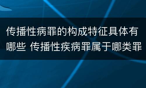 传播性病罪的构成特征具体有哪些 传播性疾病罪属于哪类罪