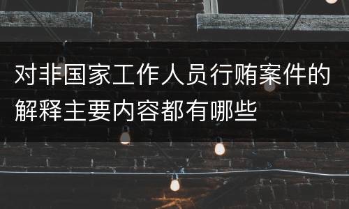 对非国家工作人员行贿案件的解释主要内容都有哪些