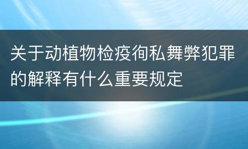 关于动植物检疫徇私舞弊犯罪的解释有什么重要规定