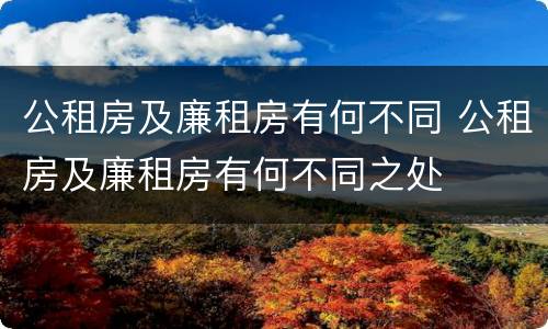 公租房及廉租房有何不同 公租房及廉租房有何不同之处