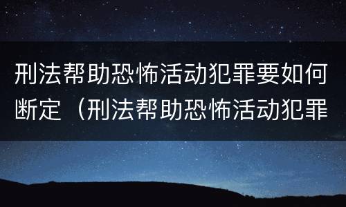 刑法帮助恐怖活动犯罪要如何断定（刑法帮助恐怖活动犯罪要如何断定罪）