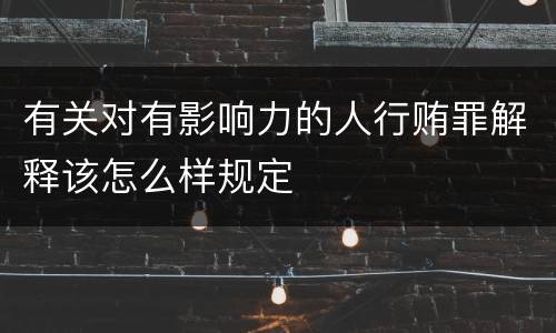 有关对有影响力的人行贿罪解释该怎么样规定