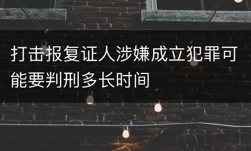 打击报复证人涉嫌成立犯罪可能要判刑多长时间