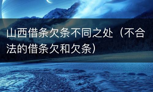 山西借条欠条不同之处（不合法的借条欠和欠条）