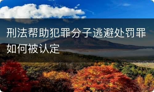 刑法帮助犯罪分子逃避处罚罪如何被认定