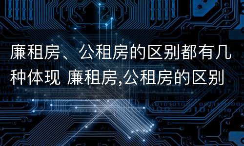 廉租房、公租房的区别都有几种体现 廉租房,公租房的区别都有几种体现形式