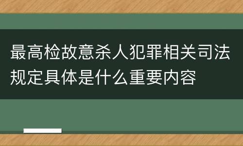 最高检故意杀人犯罪相关司法规定具体是什么重要内容