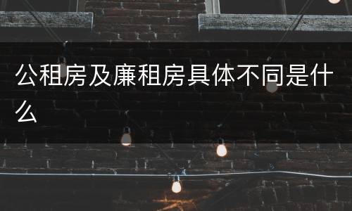 公租房及廉租房具体不同是什么