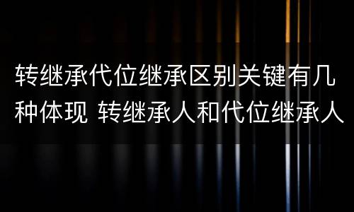 转继承代位继承区别关键有几种体现 转继承人和代位继承人的区别
