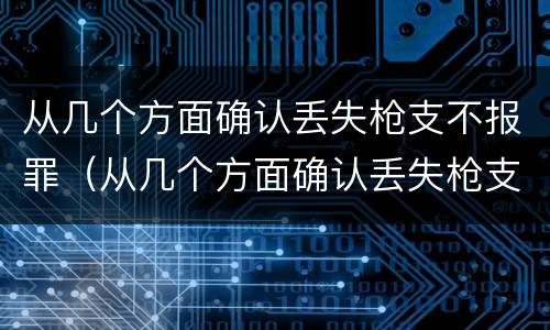 从几个方面确认丢失枪支不报罪（从几个方面确认丢失枪支不报罪的案件）