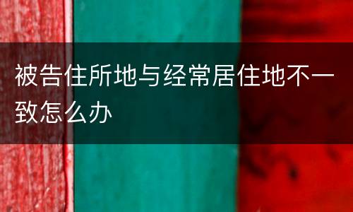被告住所地与经常居住地不一致怎么办