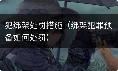 犯绑架处罚措施（绑架犯罪预备如何处罚）