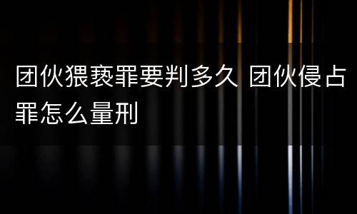 团伙猥亵罪要判多久 团伙侵占罪怎么量刑