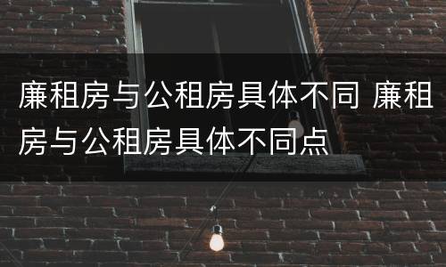 廉租房与公租房具体不同 廉租房与公租房具体不同点