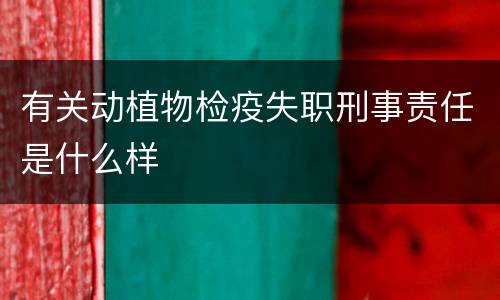 有关动植物检疫失职刑事责任是什么样