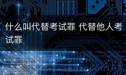什么叫代替考试罪 代替他人考试罪