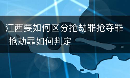 江西要如何区分抢劫罪抢夺罪 抢劫罪如何判定