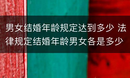 男女结婚年龄规定达到多少 法律规定结婚年龄男女各是多少