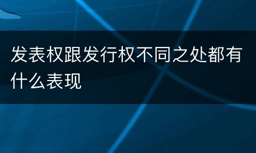 发表权跟发行权不同之处都有什么表现