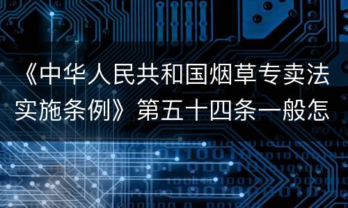 《中华人民共和国烟草专卖法实施条例》第五十四条一般怎么规定