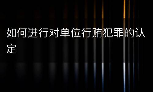 如何进行对单位行贿犯罪的认定