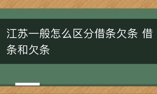 江苏一般怎么区分借条欠条 借条和欠条