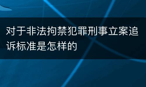对于非法拘禁犯罪刑事立案追诉标准是怎样的