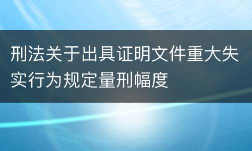 刑法关于出具证明文件重大失实行为规定量刑幅度