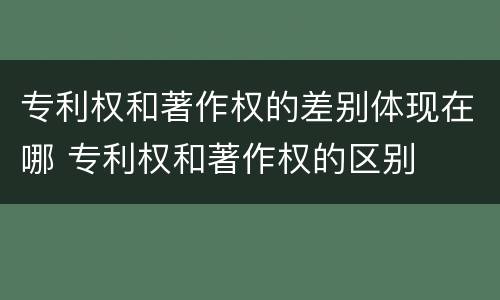 专利权和著作权的差别体现在哪 专利权和著作权的区别