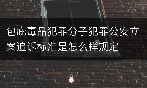 包庇毒品犯罪分子犯罪公安立案追诉标准是怎么样规定