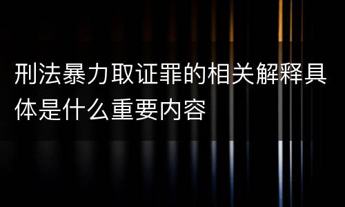 刑法暴力取证罪的相关解释具体是什么重要内容