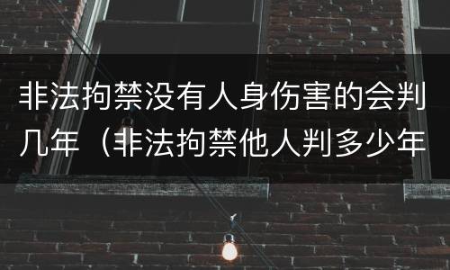 非法拘禁没有人身伤害的会判几年（非法拘禁他人判多少年）