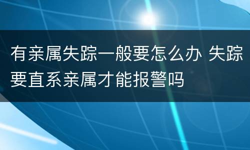 有亲属失踪一般要怎么办 失踪要直系亲属才能报警吗