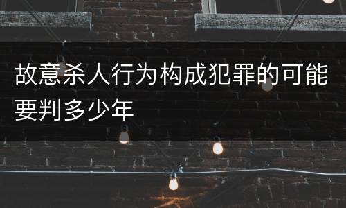 故意杀人行为构成犯罪的可能要判多少年
