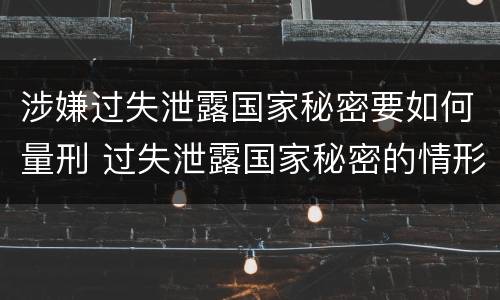 涉嫌过失泄露国家秘密要如何量刑 过失泄露国家秘密的情形