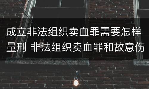 成立非法组织卖血罪需要怎样量刑 非法组织卖血罪和故意伤害罪