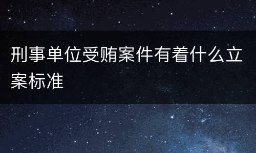 刑事单位受贿案件有着什么立案标准