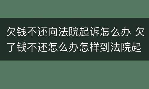 欠钱不还向法院起诉怎么办 欠了钱不还怎么办怎样到法院起诉